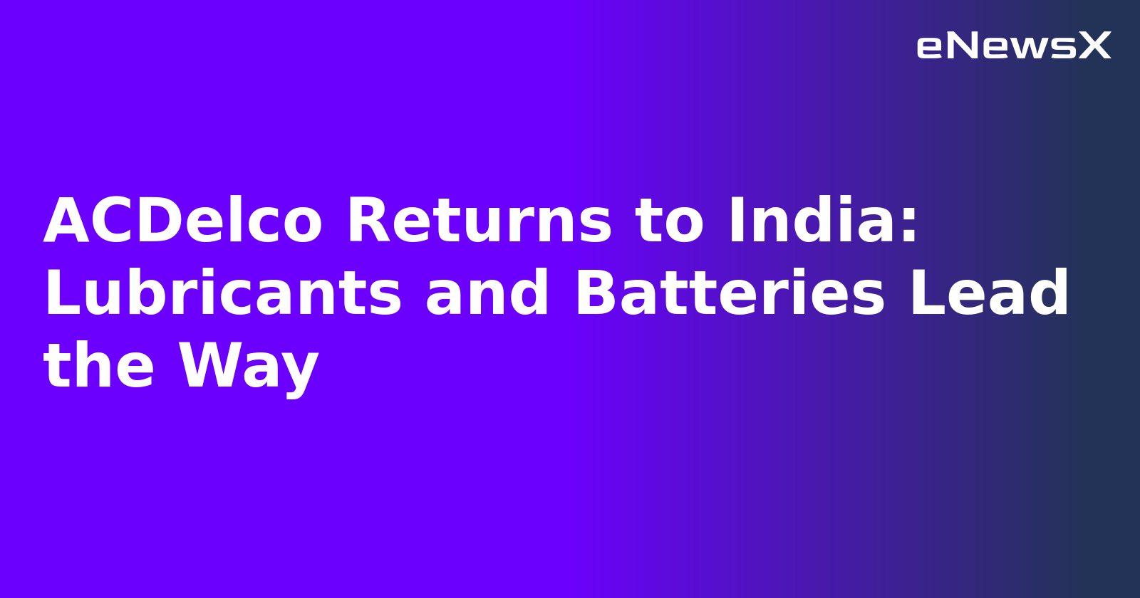 ACDelco Returns to India: Lubricants and Batteries Lead the Way