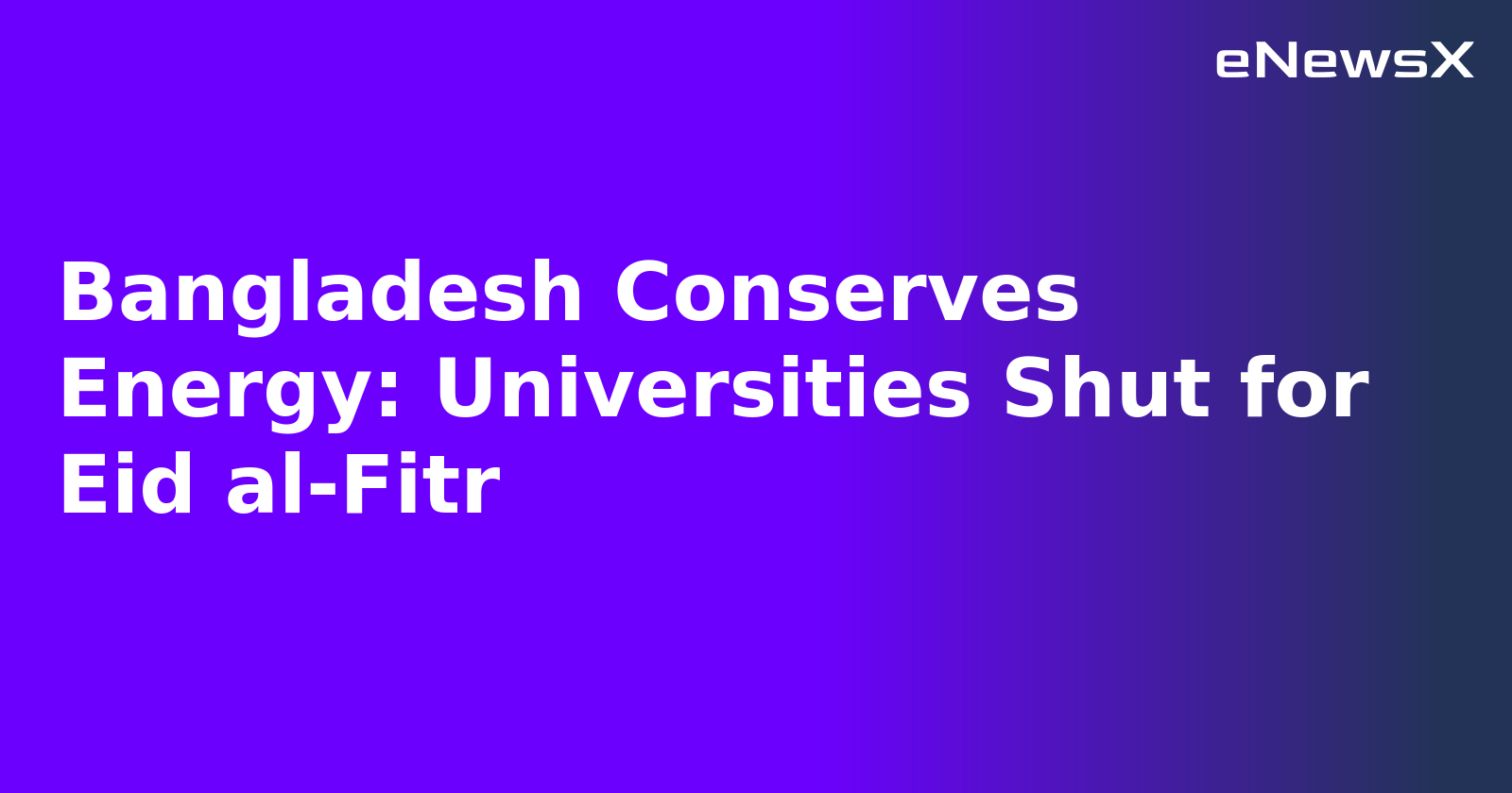 Bangladesh Conserves Energy: Universities Shut for Eid al-Fitr