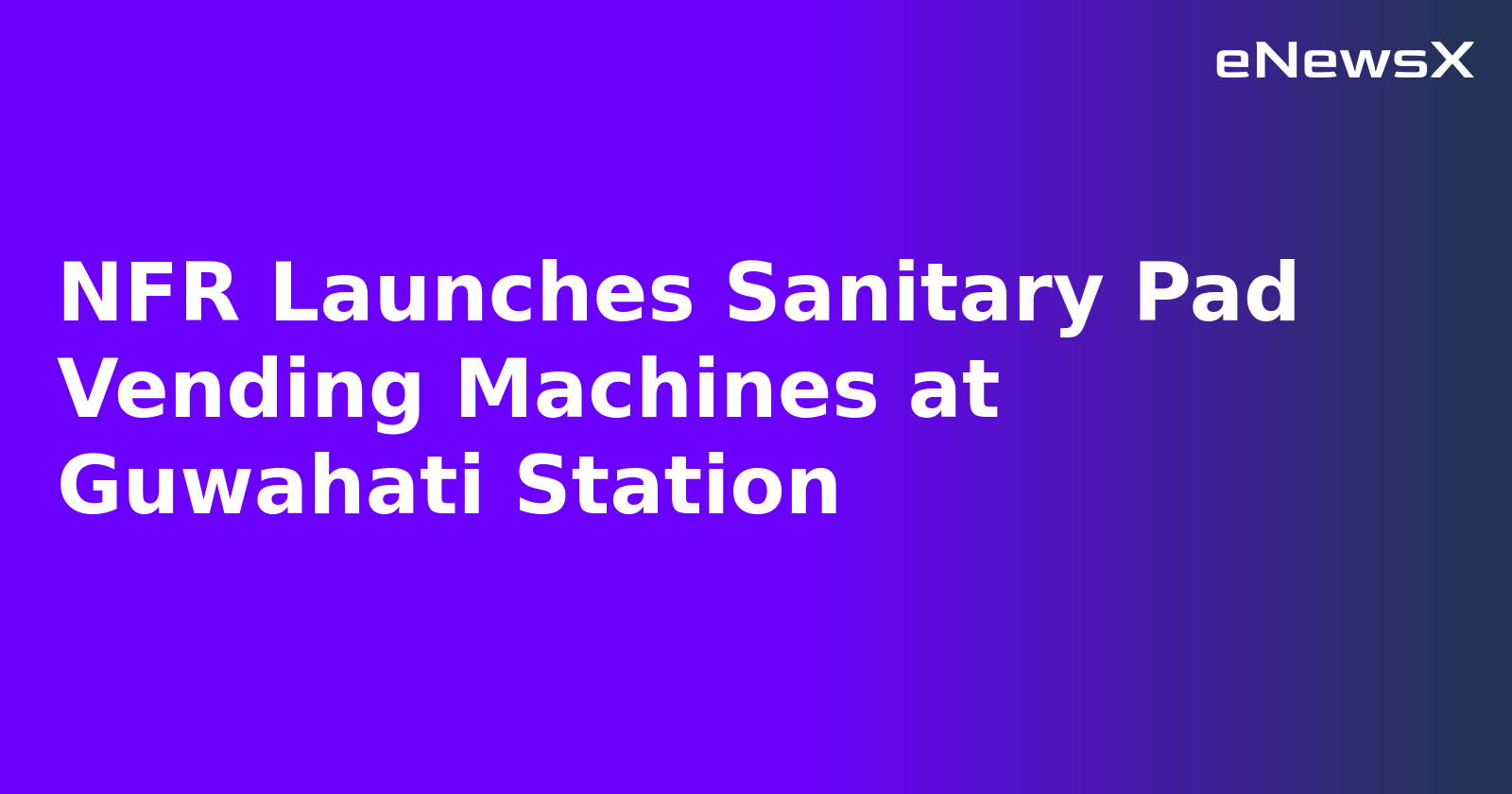 NFR Launches Sanitary Pad Vending Machines at Guwahati Station