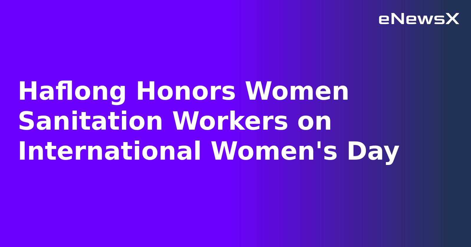 Haflong Honors Women Sanitation Workers on International Women's Day