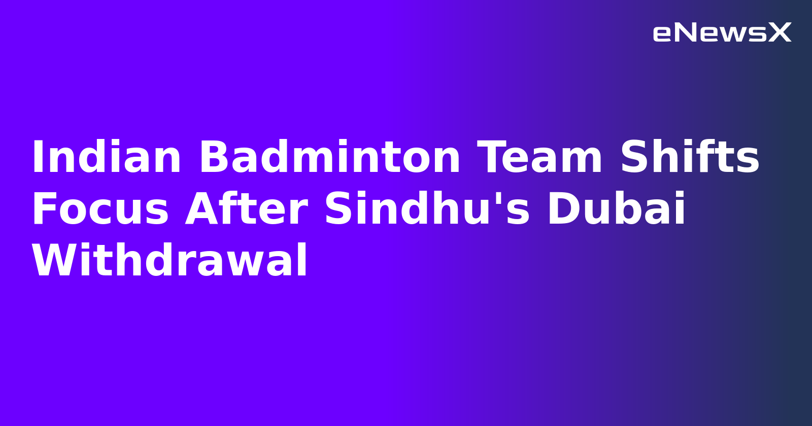Indian Badminton Team Shifts Focus After Sindhu's Dubai Withdrawal