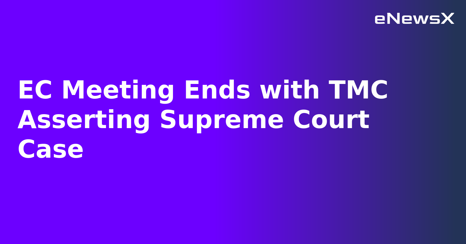 EC Meeting Ends with TMC Asserting Supreme Court Case