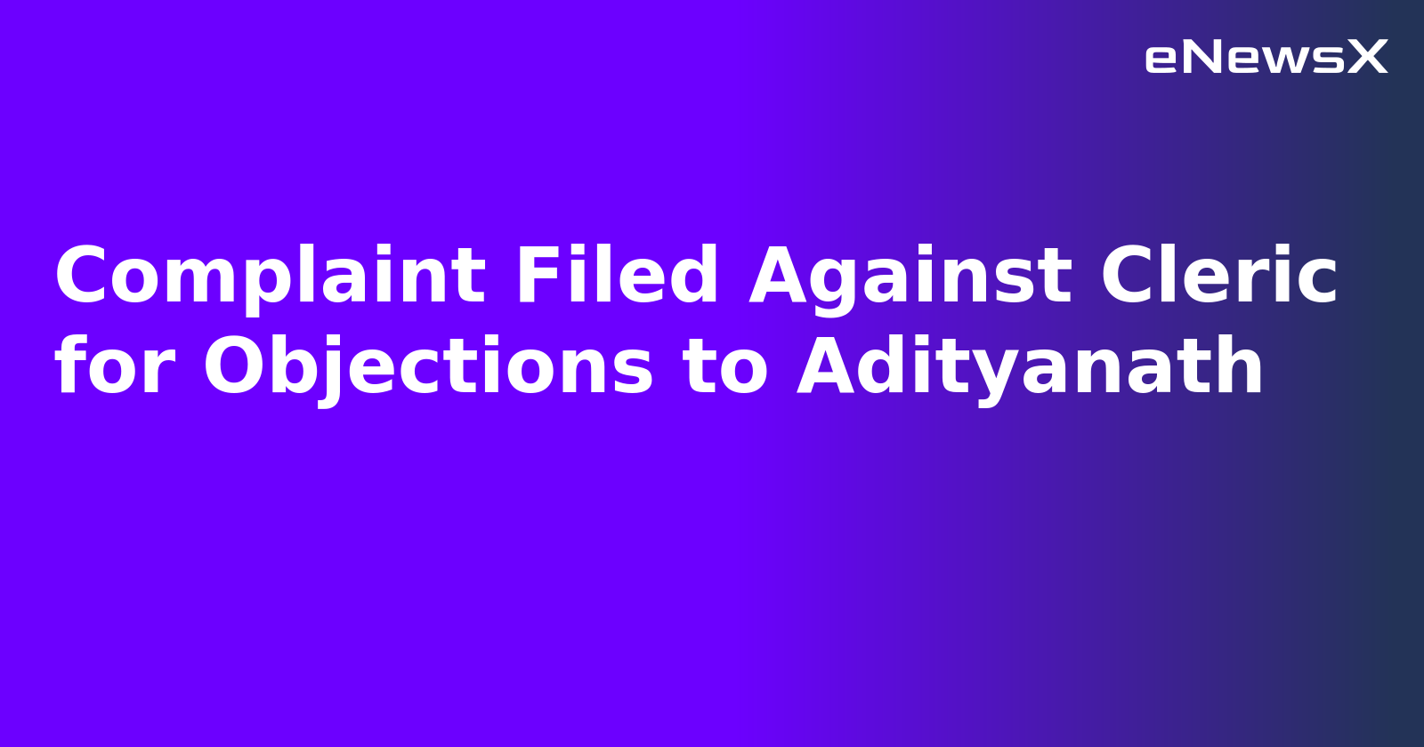 Complaint Filed Against Cleric for Objections to Adityanath