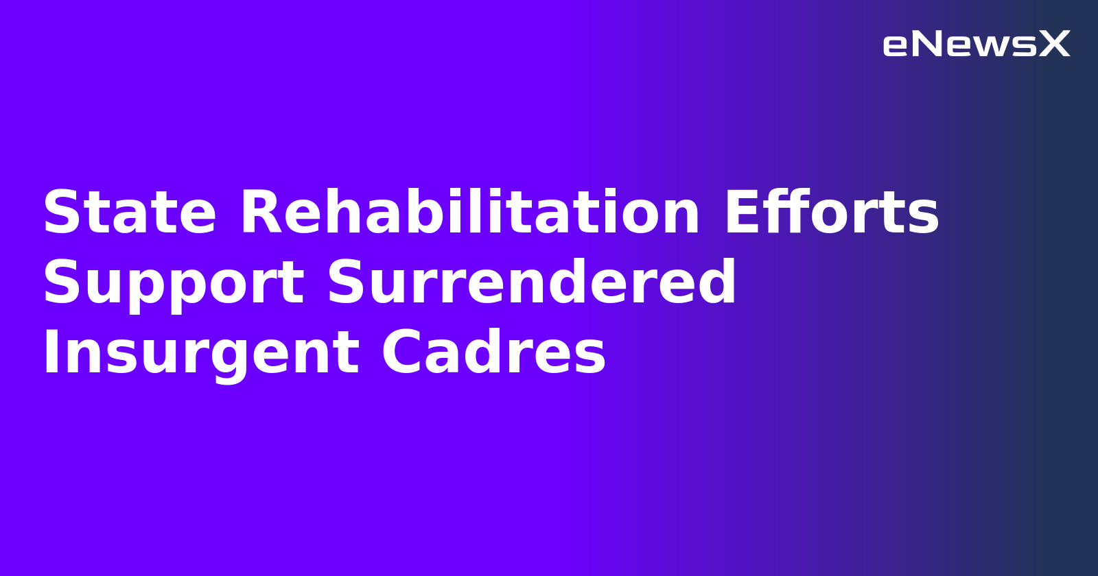 State Rehabilitation Efforts Support Surrendered Insurgent Cadres