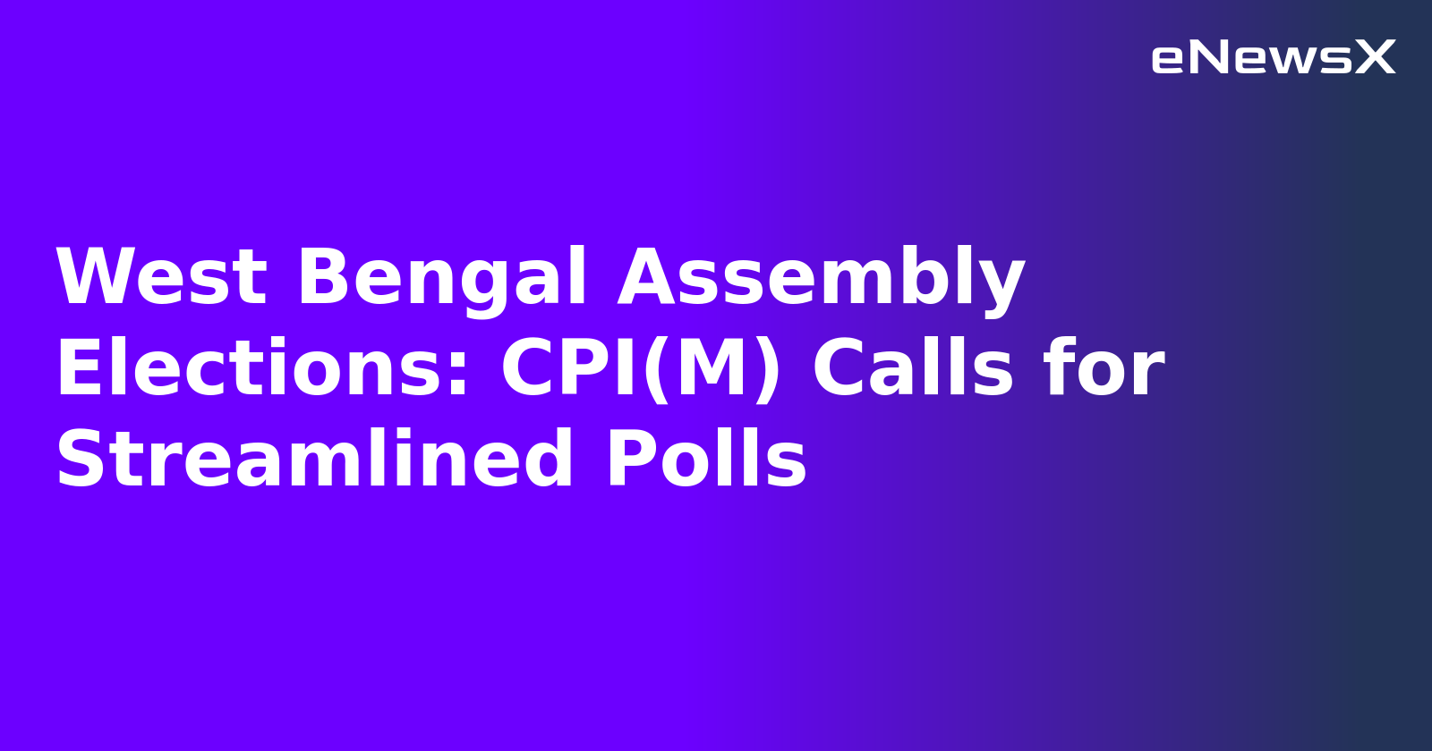 West Bengal Assembly Elections: CPI(M) Calls for Streamlined Polls
