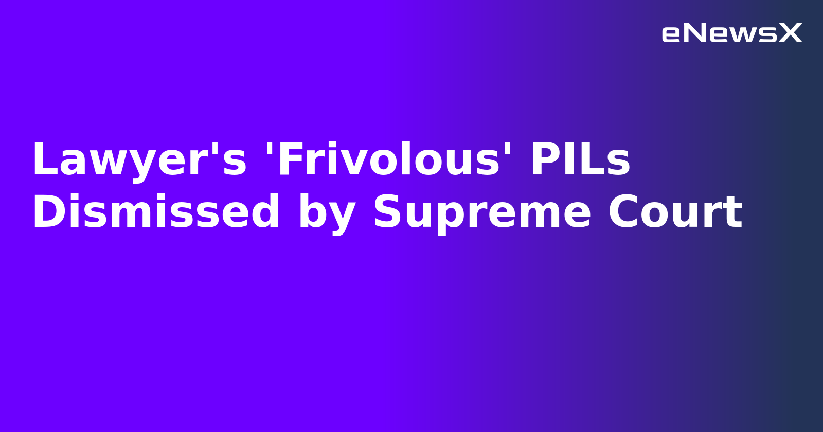 Lawyer's 'Frivolous' PILs Dismissed by Supreme Court