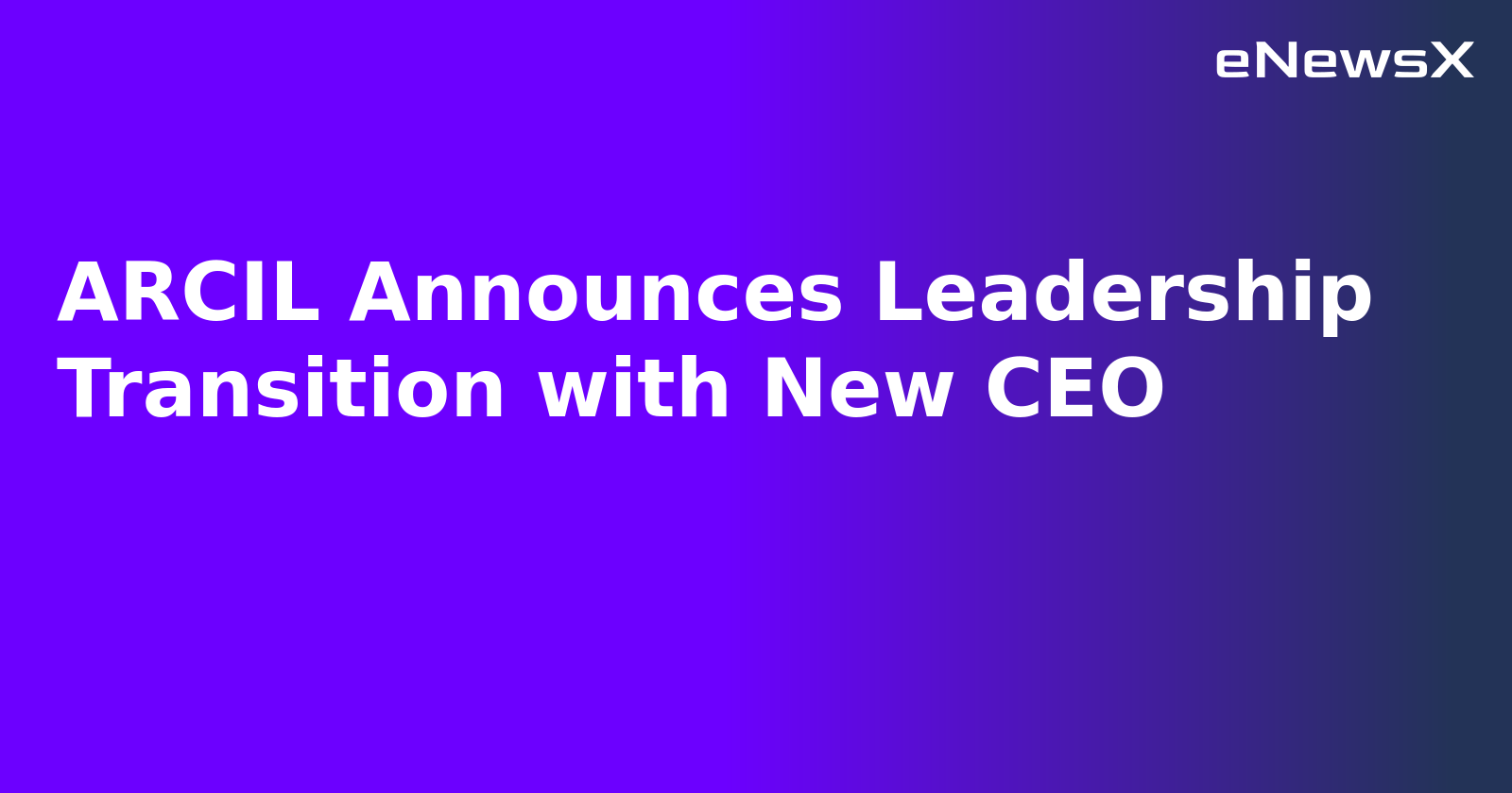 ARCIL Announces Leadership Transition with New CEO