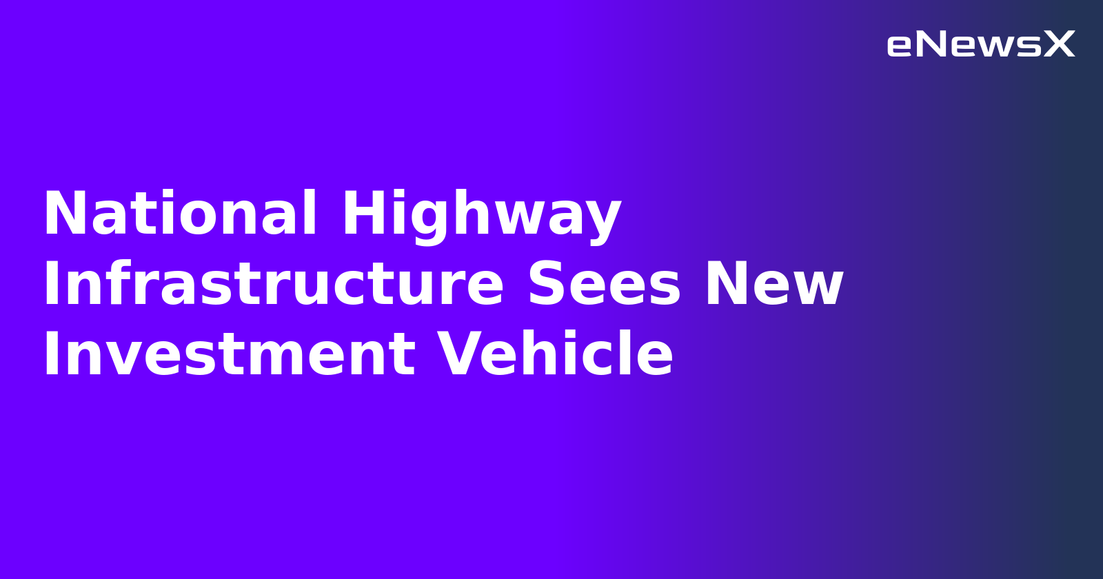 National Highway Infrastructure Sees New Investment Vehicle.webp