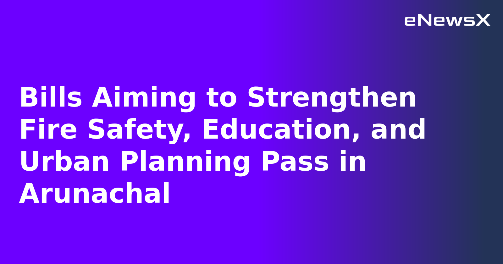 Bills Aiming to Strengthen Fire Safety, Education, and Urban Planning Pass in Arunachal.webp