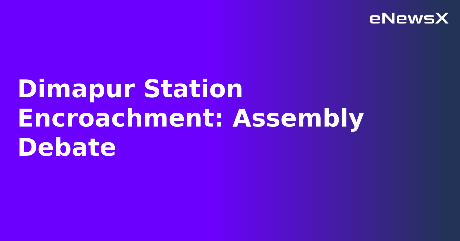 Dimapur Station Encroachment: Assembly Debate.webp Dimapur Station Encroachment: Assembly Debate.webp