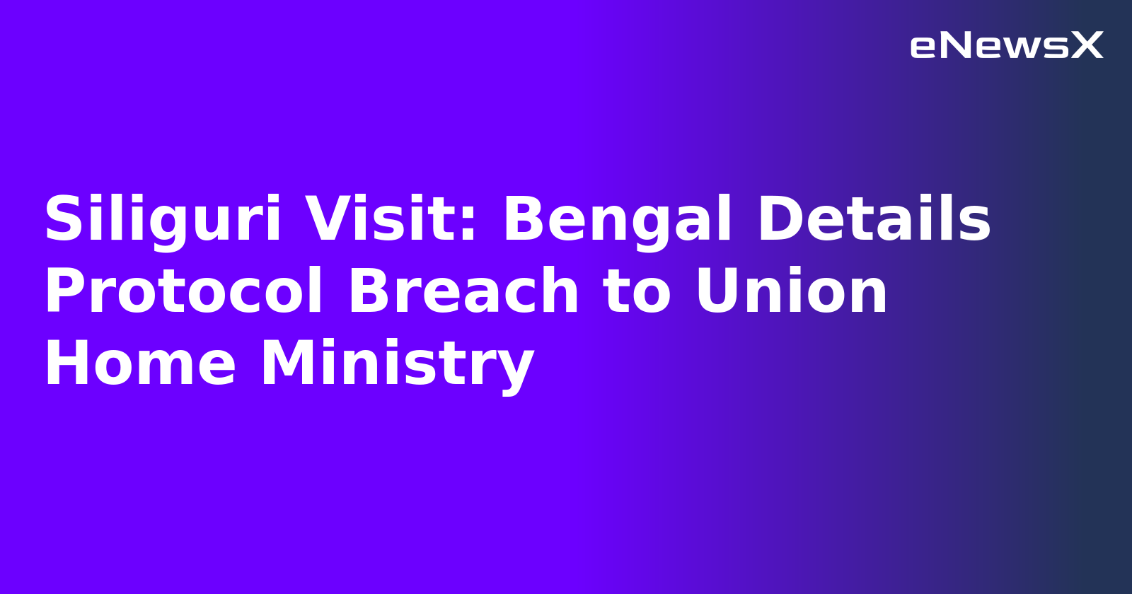 Siliguri Visit: Bengal Details Protocol Breach to Union Home Ministry.webp