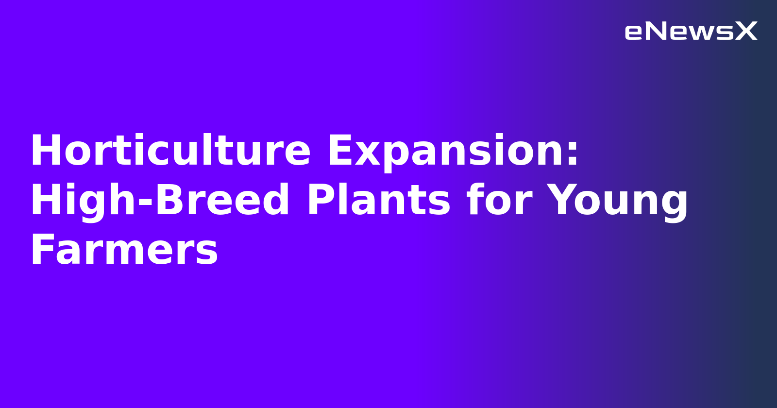 Horticulture Expansion: High-Breed Plants for Young Farmers.webp Horticulture Expansion: High-Breed Plants for Young Farmers.webp