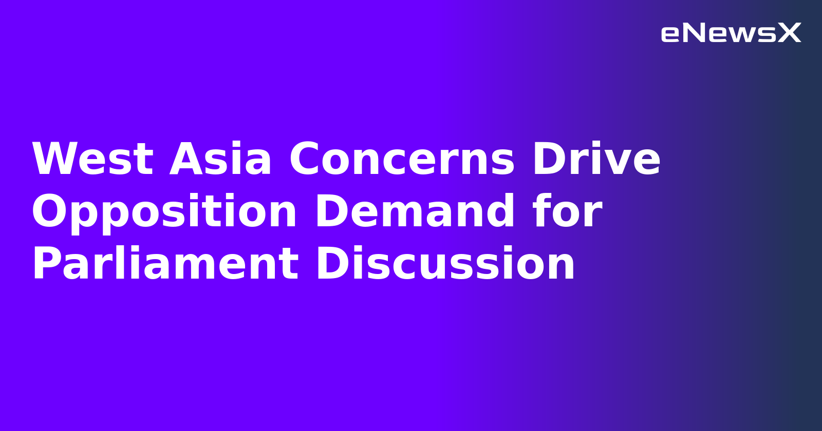 West Asia Concerns Drive Opposition Demand for Parliament Discussion.webp