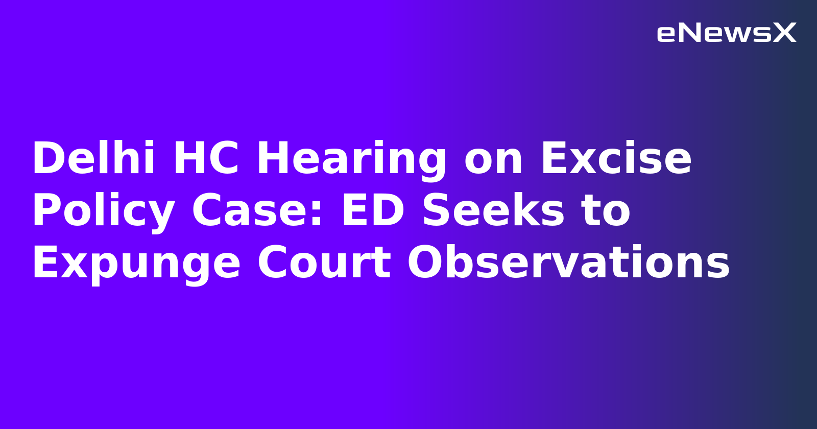 Delhi HC Hearing on Excise Policy Case: ED Seeks to Expunge Court Observations.webp