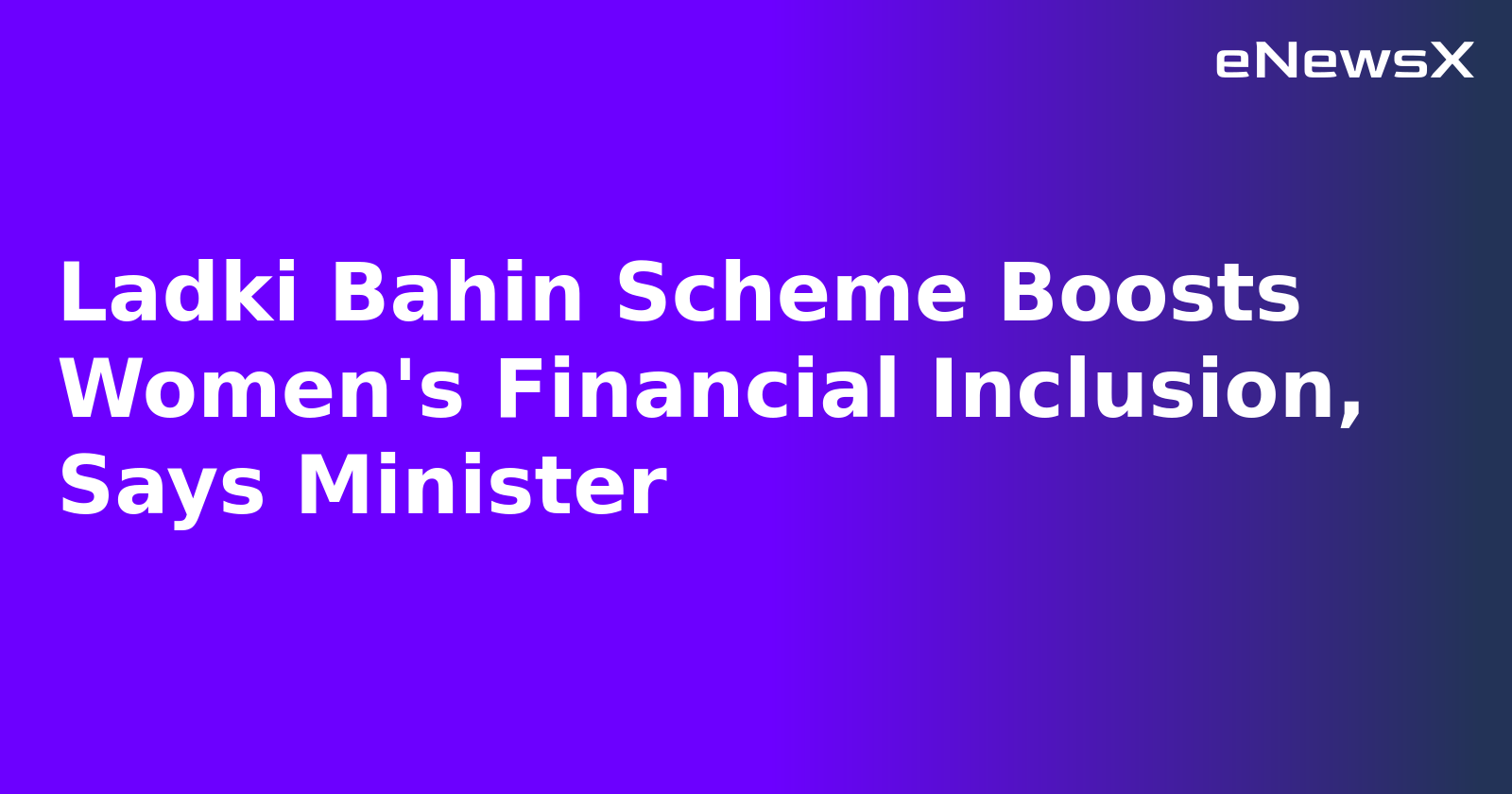 Ladki Bahin Scheme Boosts Women's Financial Inclusion, Says Minister