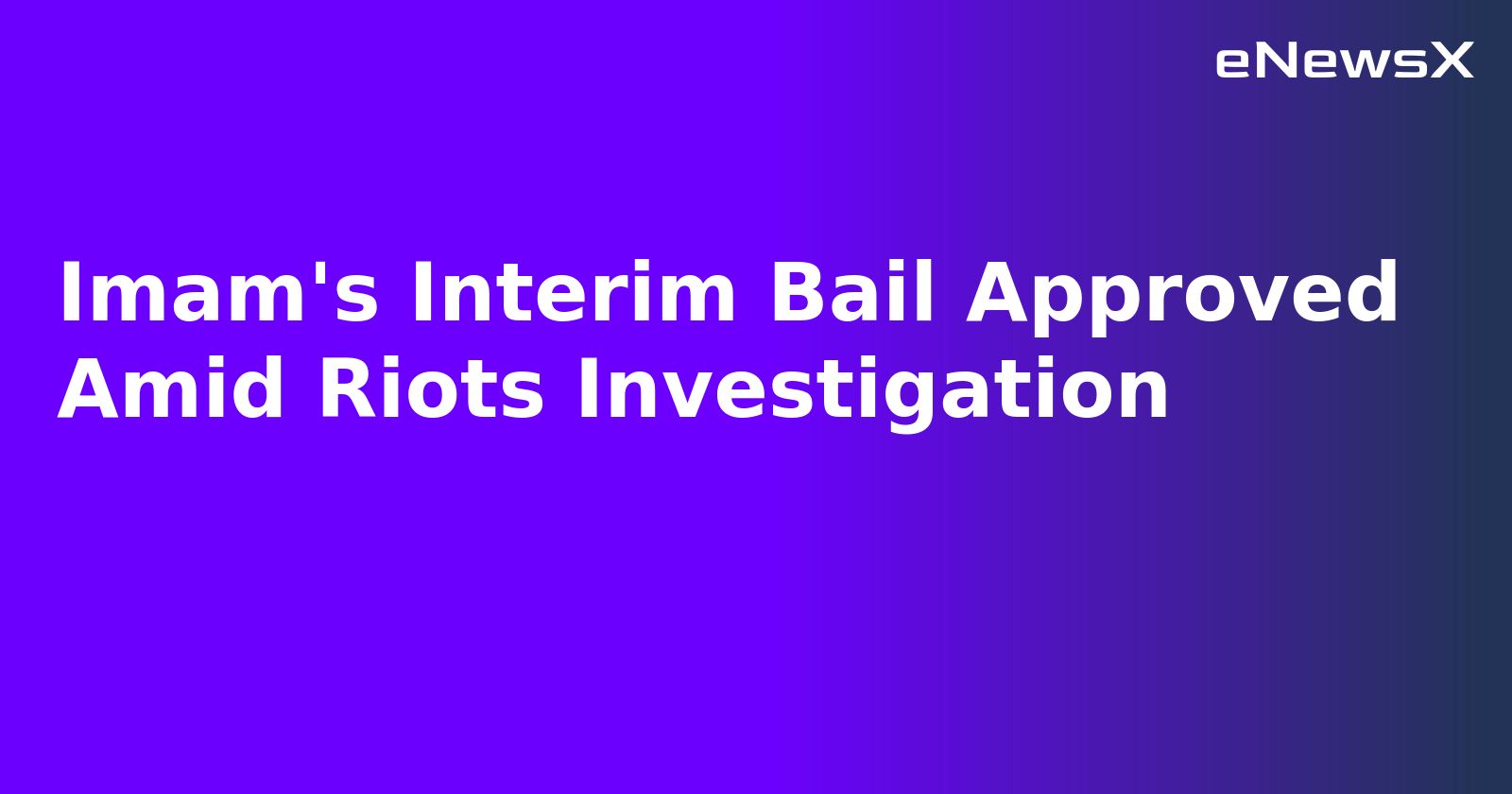 Imam's Interim Bail Approved Amid Riots Investigation