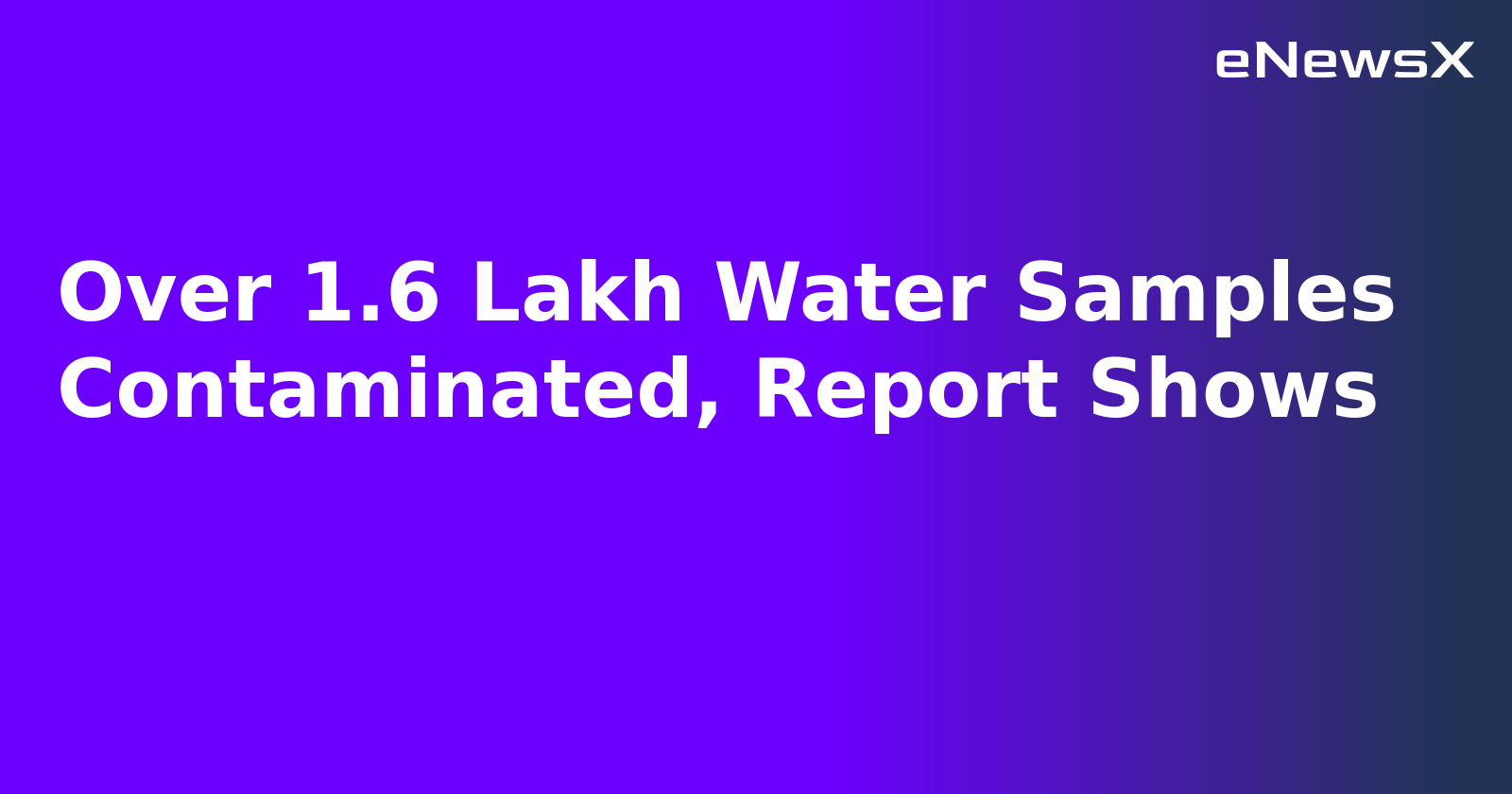 Over 1.6 Lakh Water Samples Contaminated, Report Shows.webp