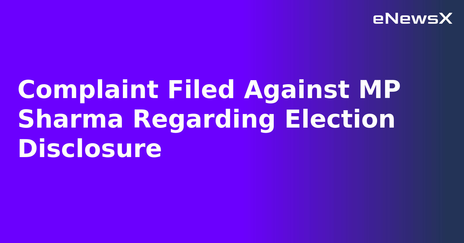 Complaint Filed Against MP Sharma Regarding Election Disclosure.webp