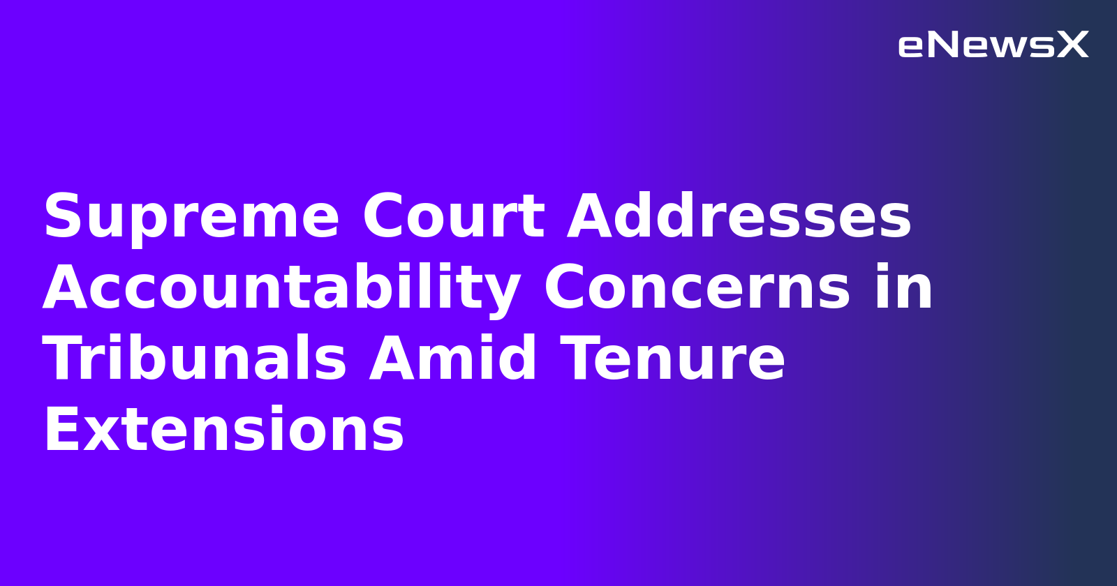 Supreme Court Addresses Accountability Concerns in Tribunals Amid Tenure Extensions.webp