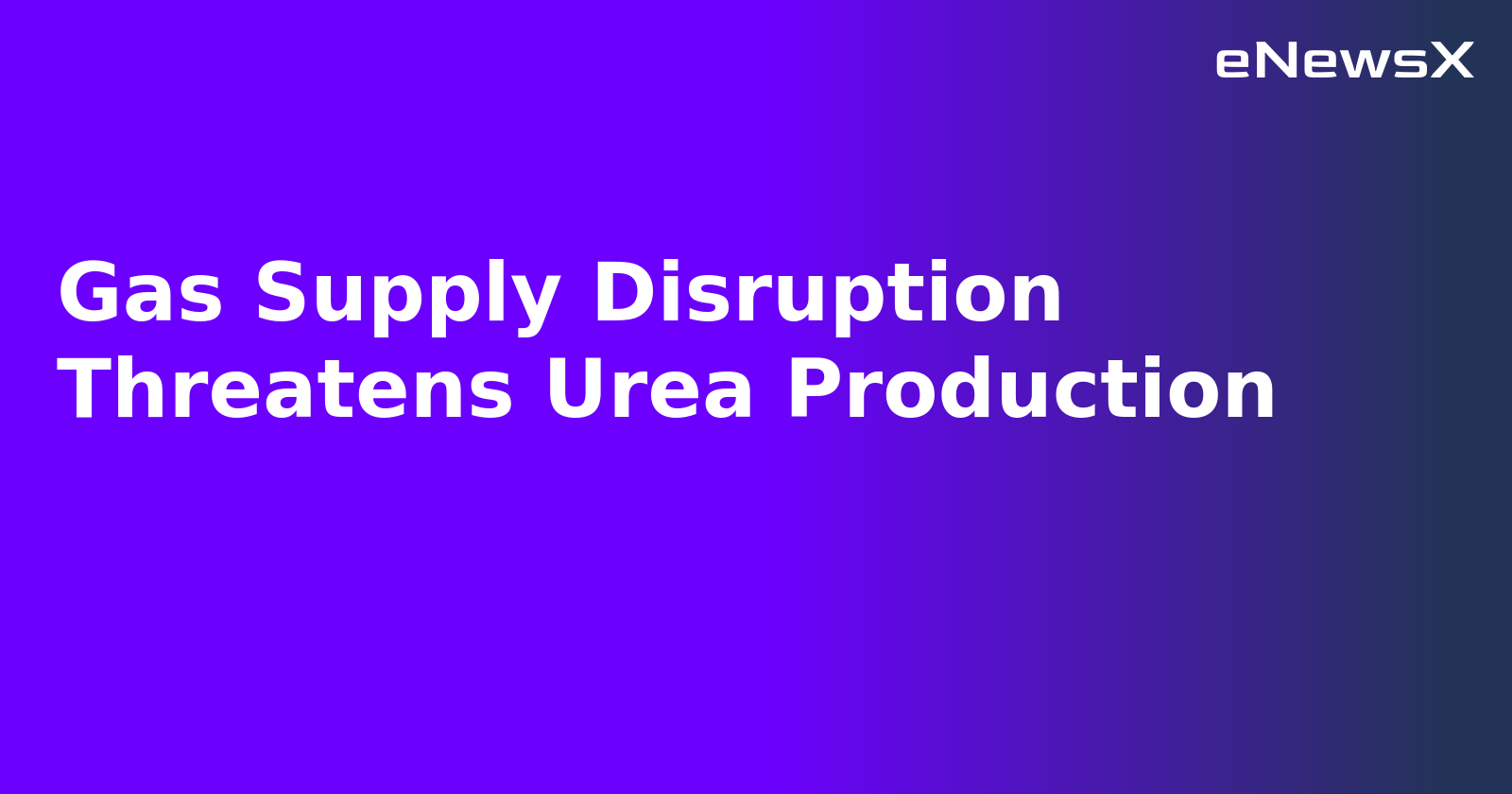 Gas Supply Disruption Threatens Urea Production.webp Gas Supply Disruption Threatens Urea Production.webp