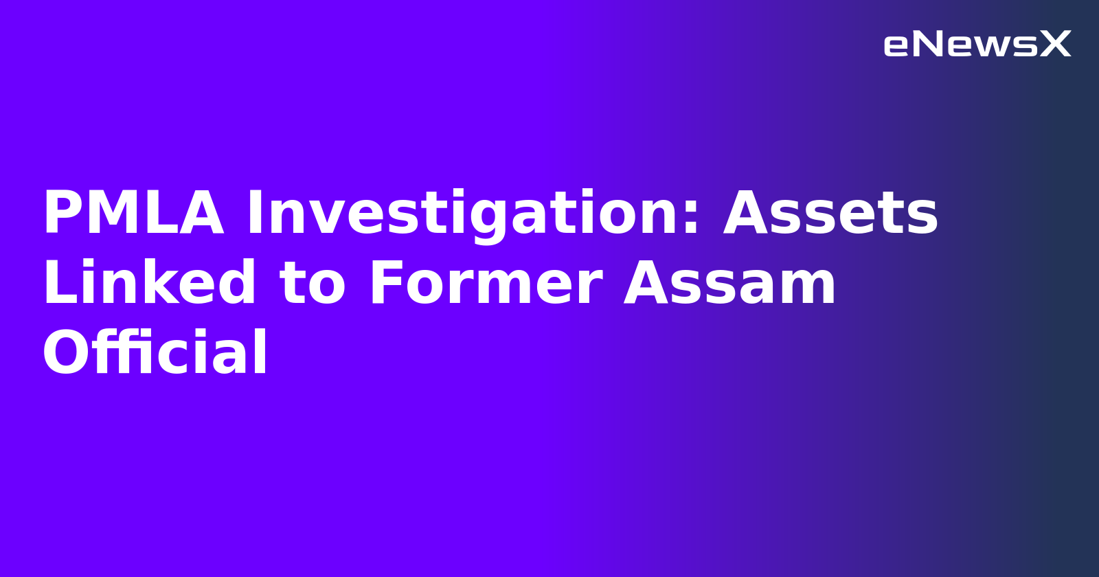 PMLA Investigation: Assets Linked to Former Assam Official.webp PMLA Investigation: Assets Linked to Former Assam Official.webp