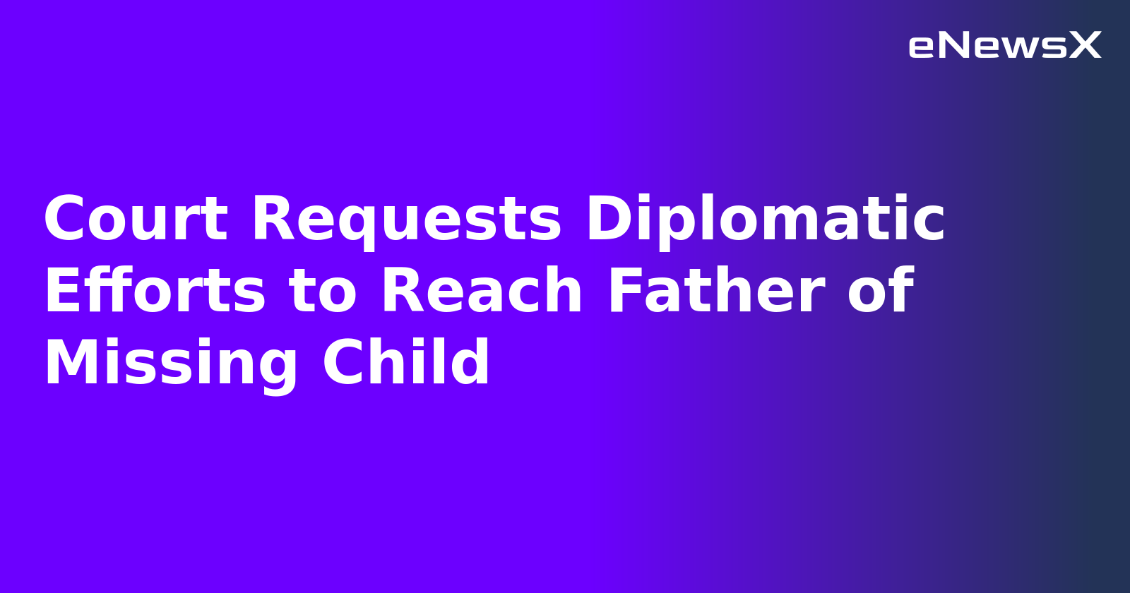 Court Requests Diplomatic Efforts to Reach Father of Missing Child.webp