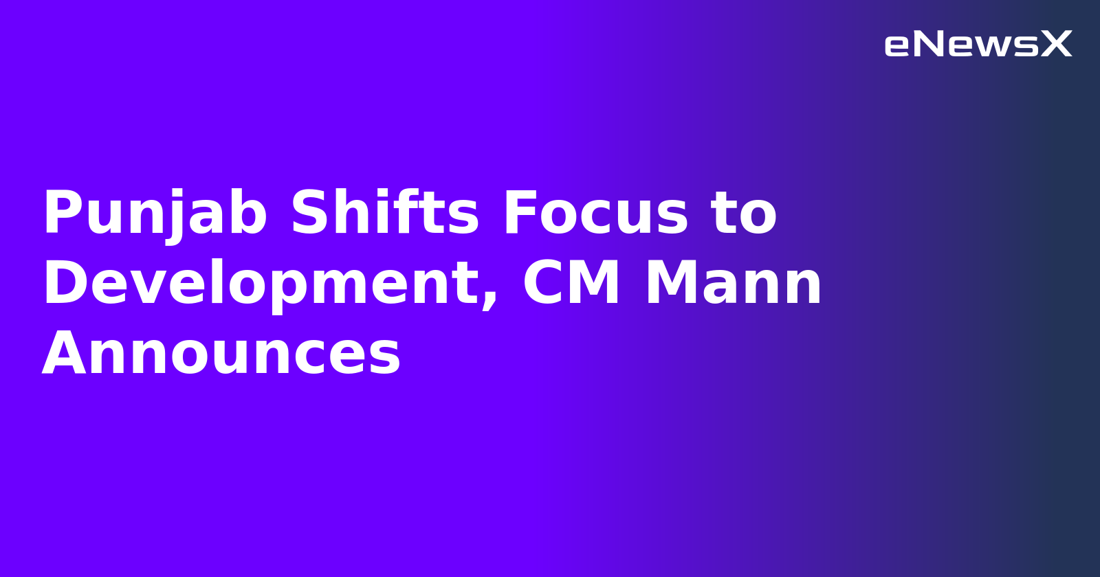 Punjab Shifts Focus to Development, CM Mann Announces