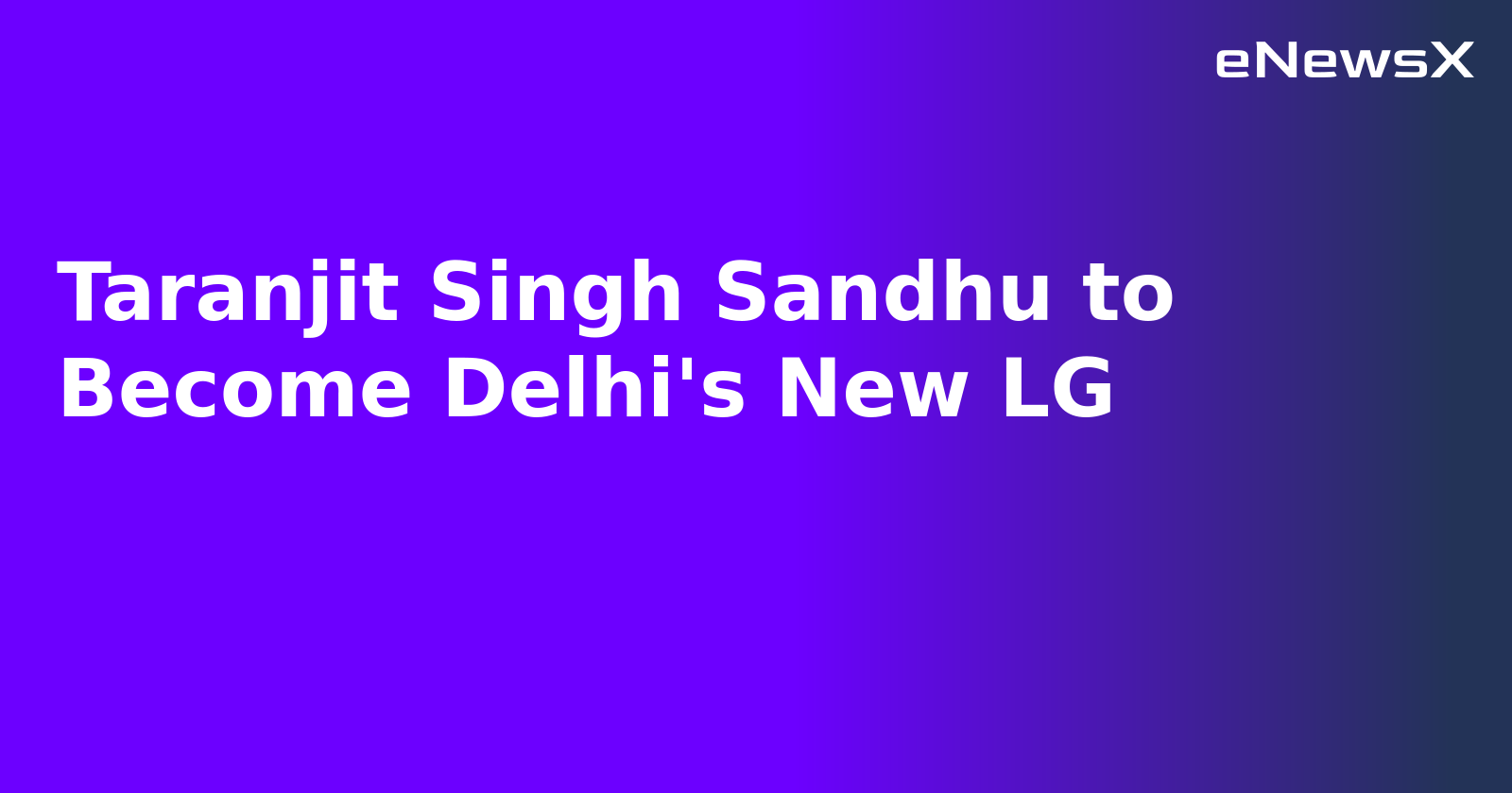 Taranjit Singh Sandhu to Become Delhi's New LG.webp