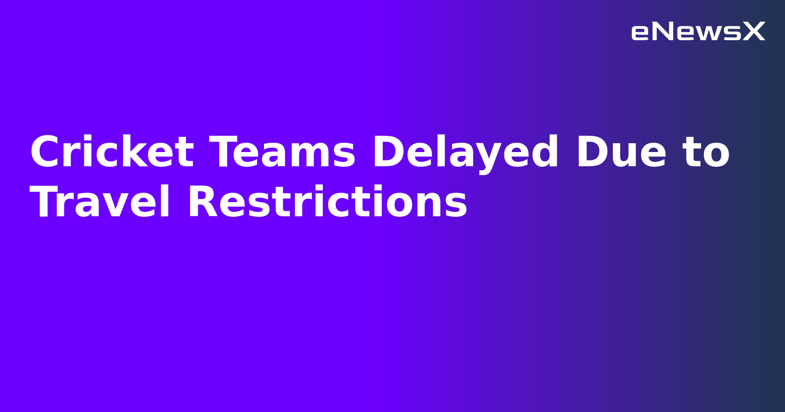 Cricket Teams Delayed Due to Travel Restrictions.webp