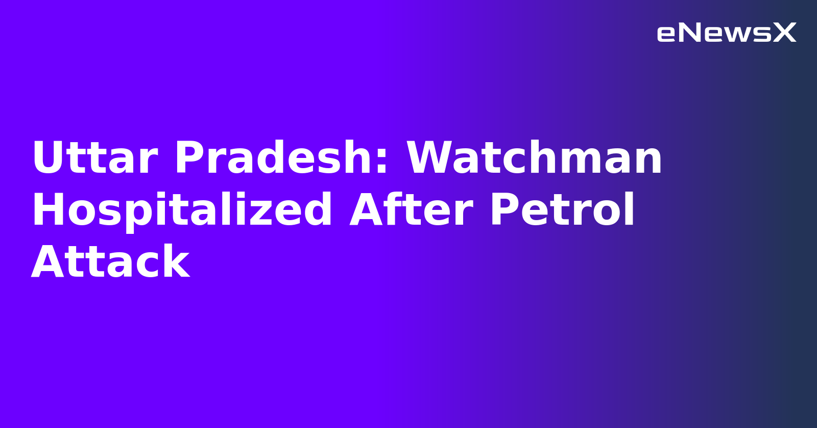 Uttar Pradesh: Watchman Hospitalized After Petrol Attack.webp