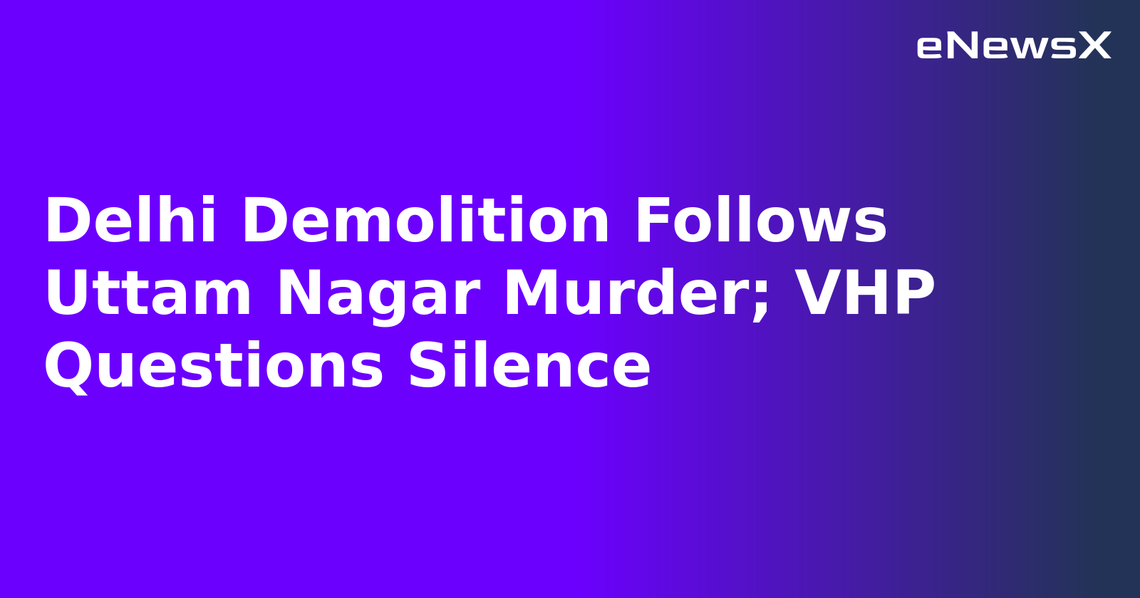 Delhi Demolition Follows Uttam Nagar Murder; VHP Questions Silence.webp
