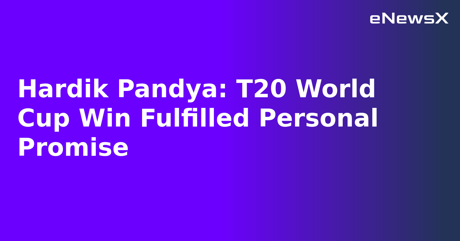 Hardik Pandya: T20 World Cup Win Fulfilled Personal Promise
