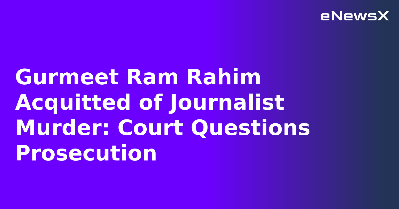 Gurmeet Ram Rahim Acquitted of Journalist Murder: Court Questions Prosecution
