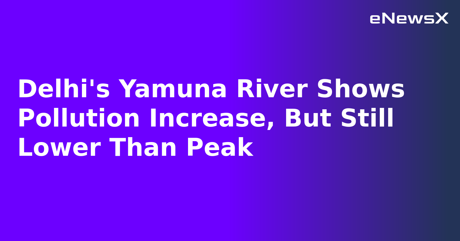Delhi's Yamuna River Shows Pollution Increase, But Still Lower Than Peak