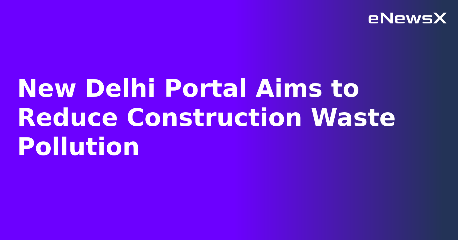 New Delhi Portal Aims to Reduce Construction Waste Pollution
