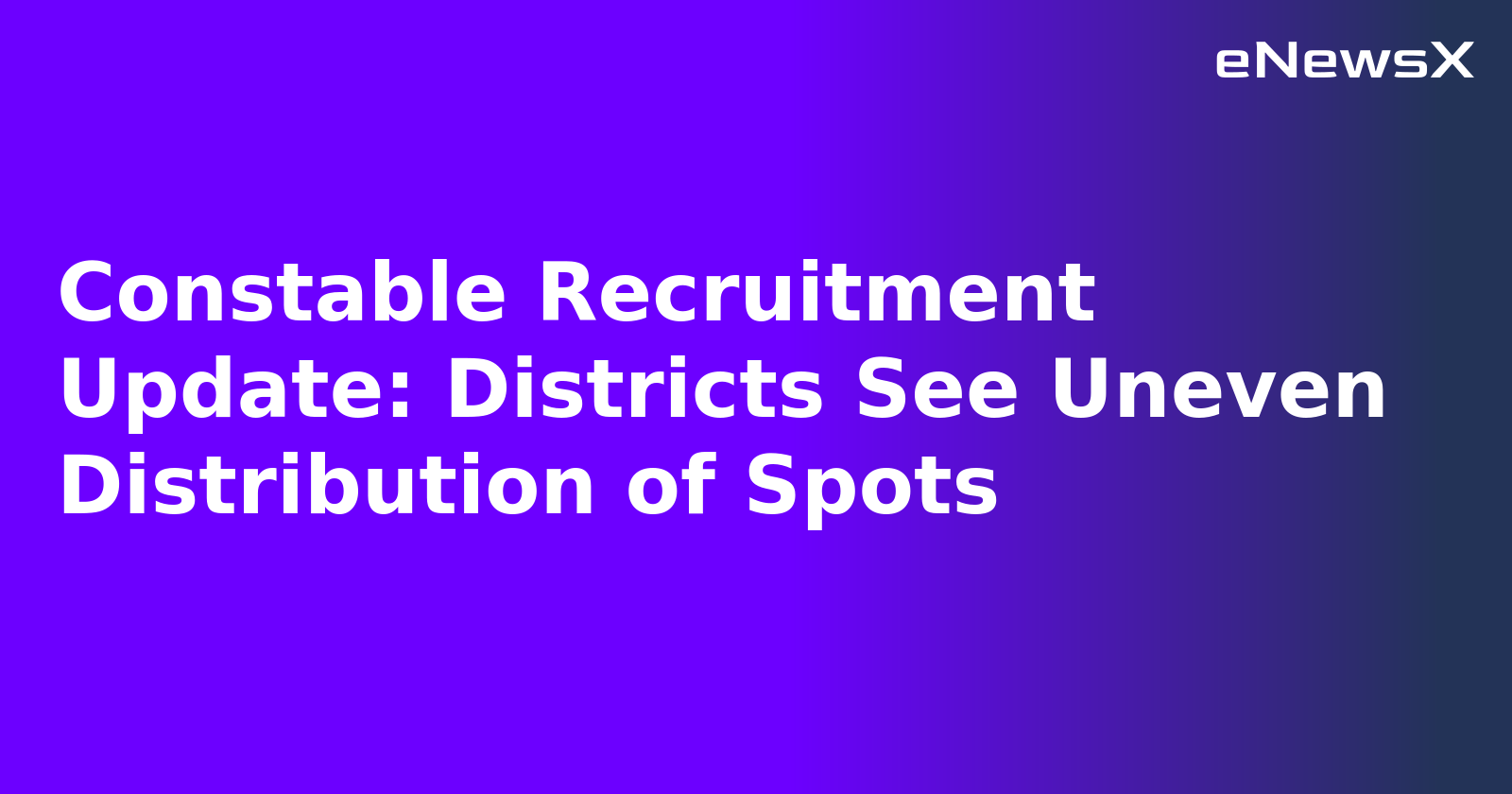 Constable Recruitment Update: Districts See Uneven Distribution of Spots