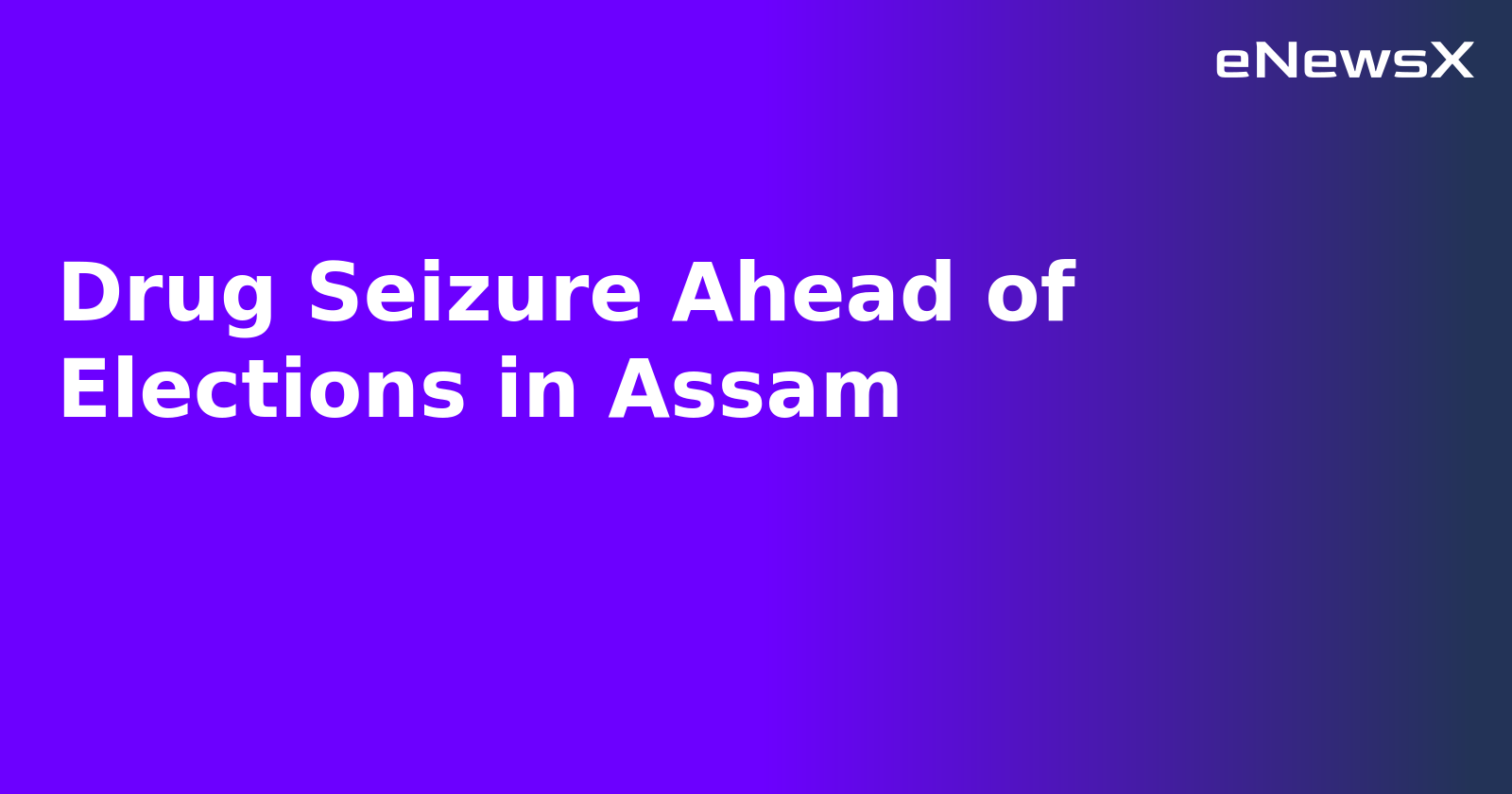 Drug Seizure Ahead of Elections in Assam