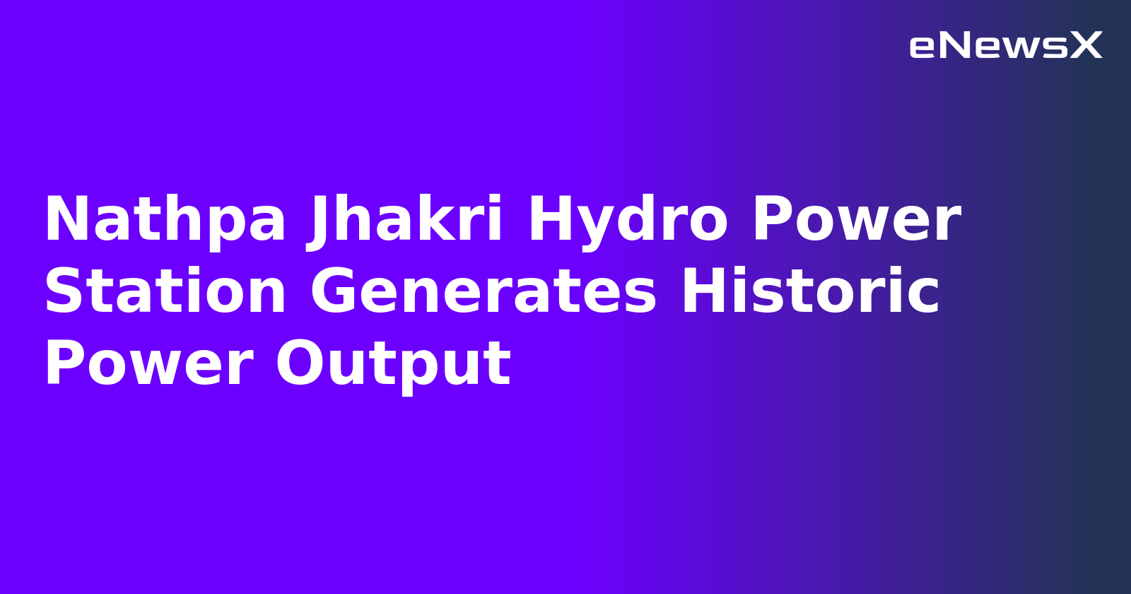 Nathpa Jhakri Hydro Power Station Generates Historic Power Output