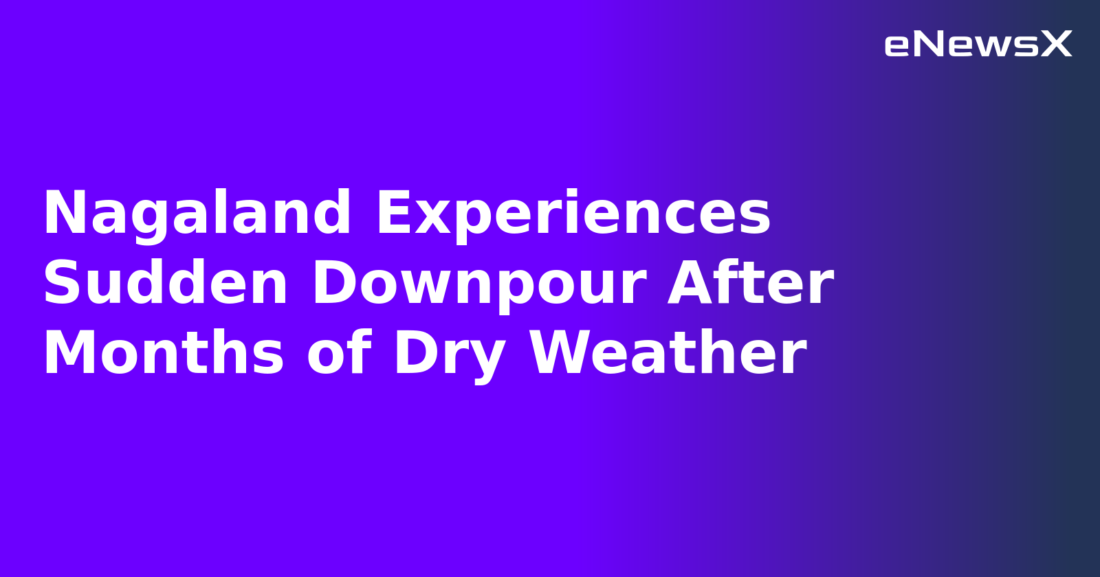 Nagaland Experiences Sudden Downpour After Months of Dry Weather