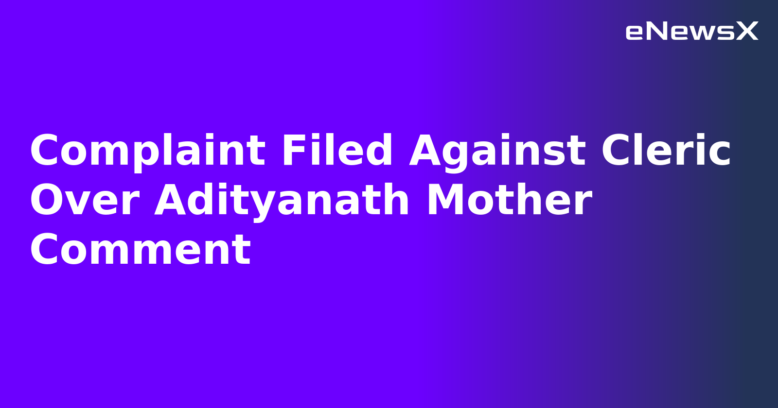 Complaint Filed Against Cleric Over Adityanath Mother Comment