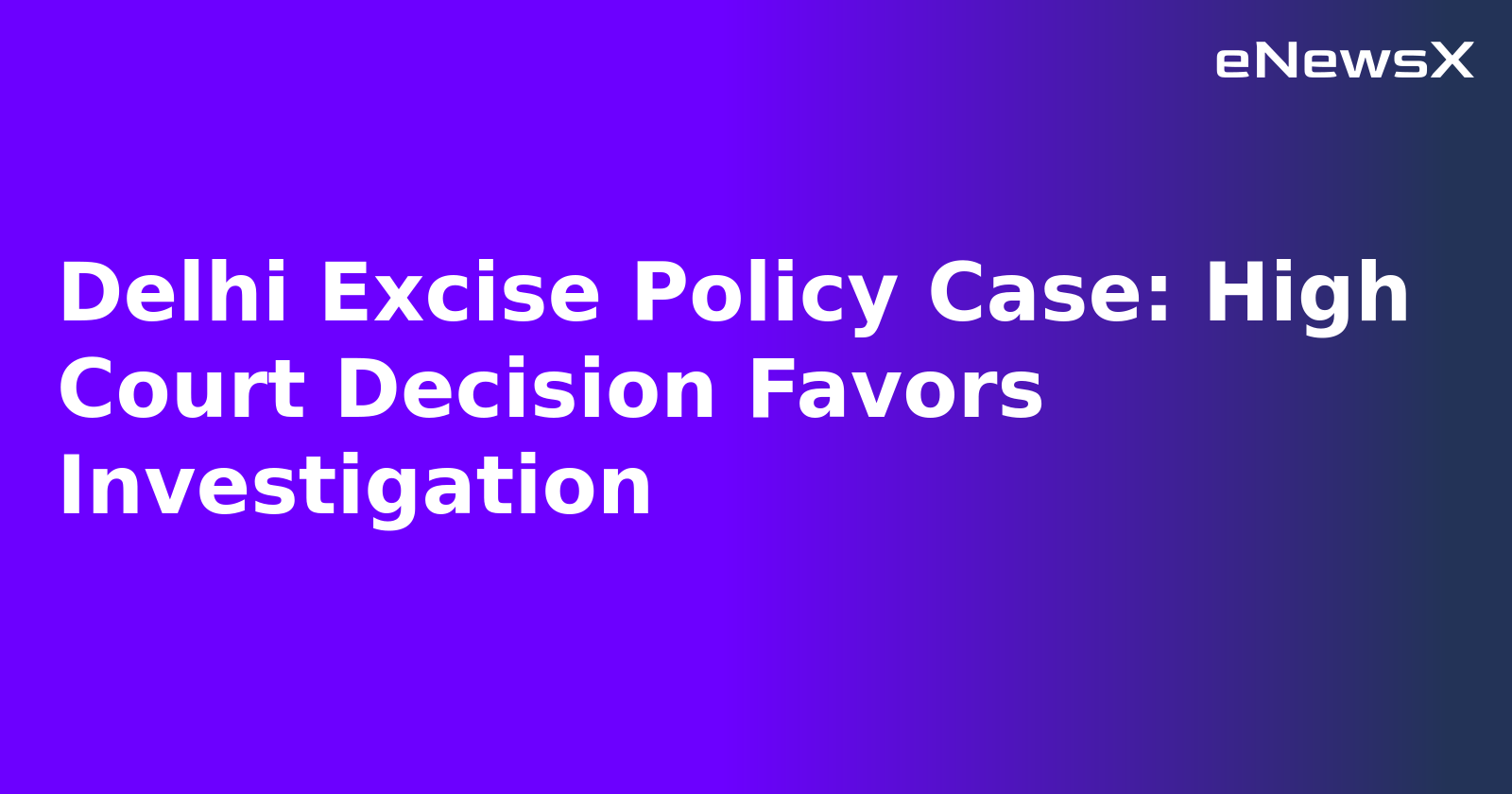 Delhi Excise Policy Case: High Court Decision Favors Investigation