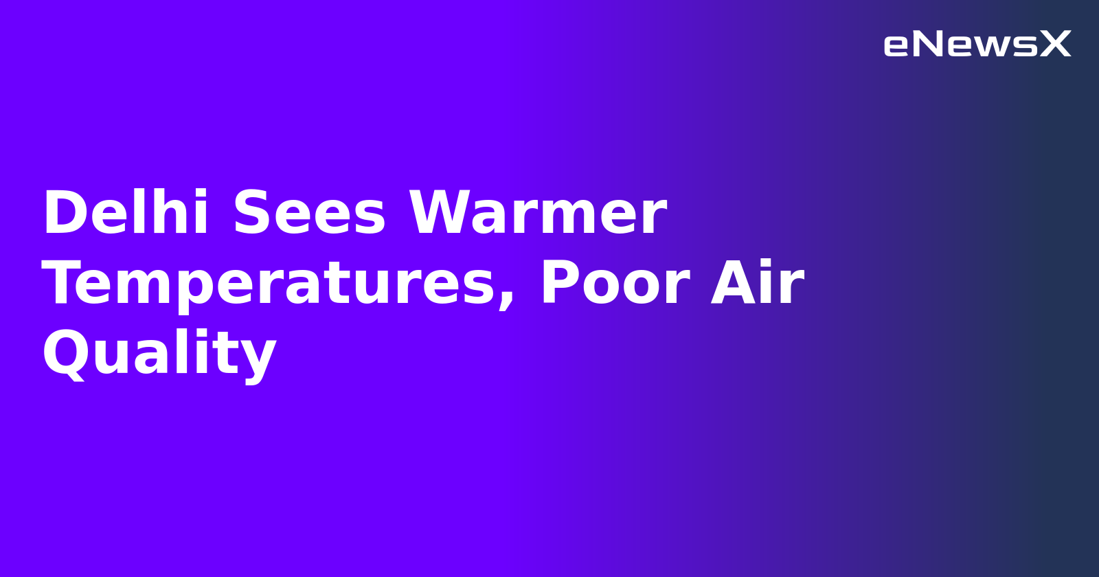 Delhi Sees Warmer Temperatures, Poor Air Quality