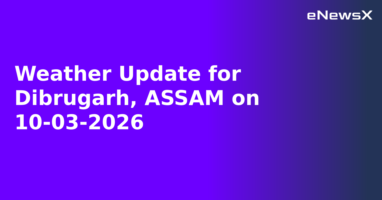 Weather Update for Dibrugarh, ASSAM on 10-03-2026