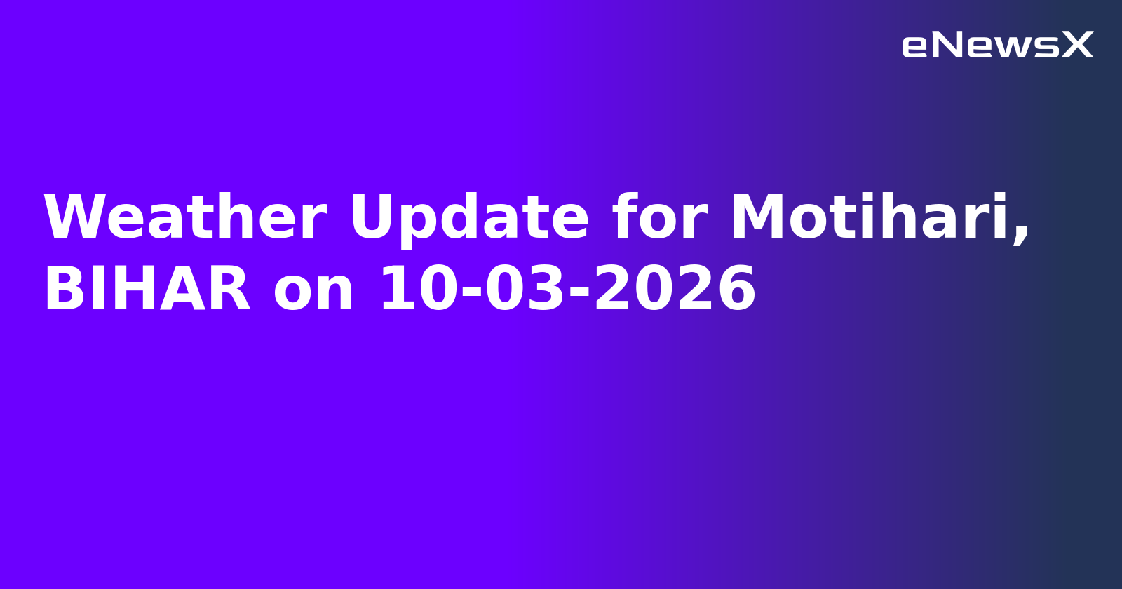 Weather Update for Motihari, BIHAR on 10-03-2026