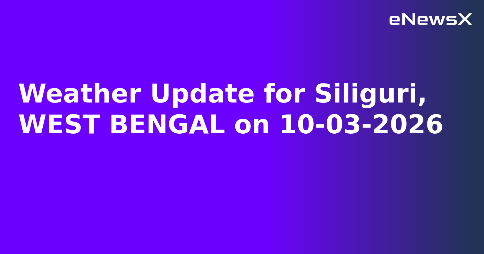 Weather Update for Siliguri, WEST BENGAL on 10-03-2026