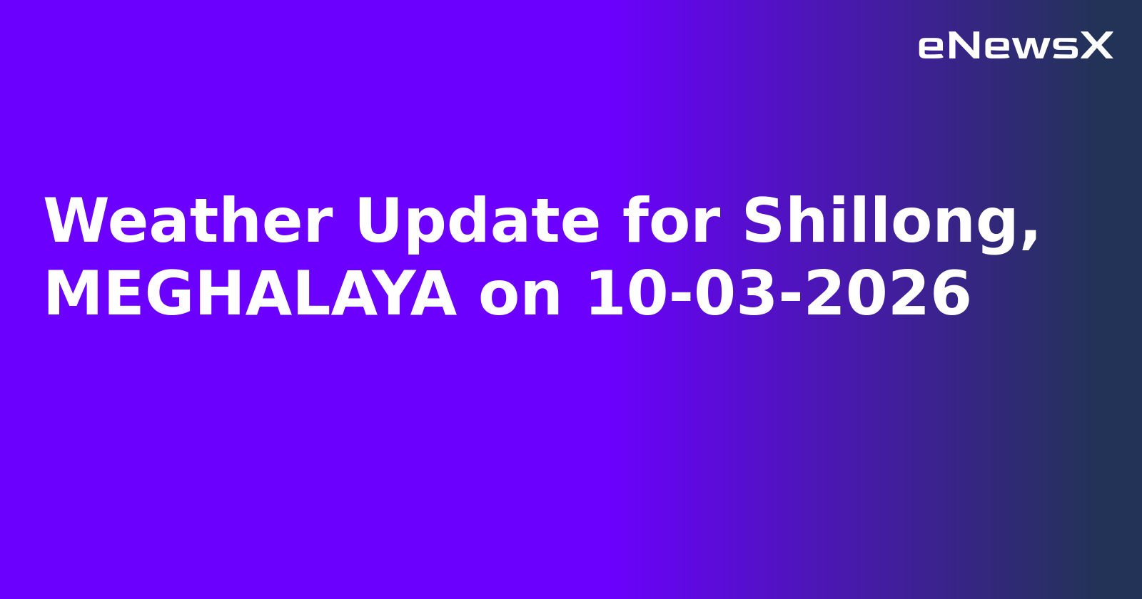 Weather Update for Shillong, MEGHALAYA on 10-03-2026