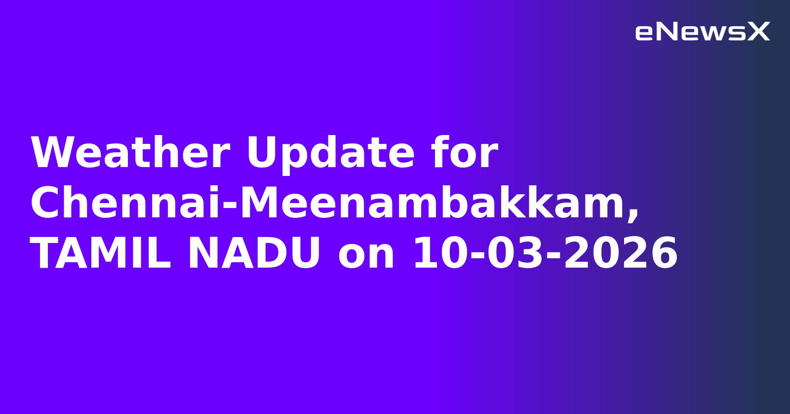 Weather Update for Chennai-Meenambakkam, TAMIL NADU on 10-03-2026