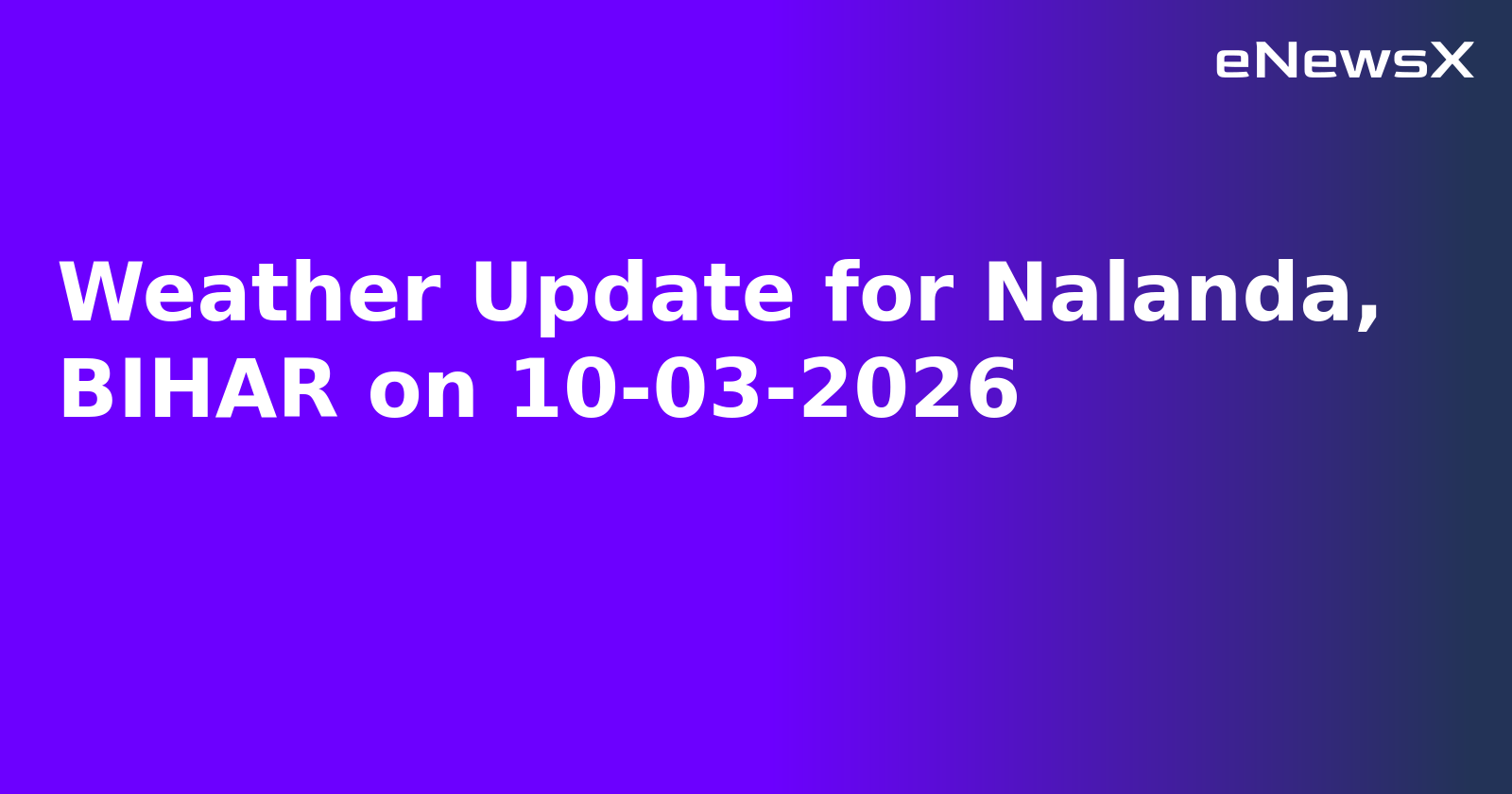 Weather Update for Nalanda, BIHAR on 10-03-2026