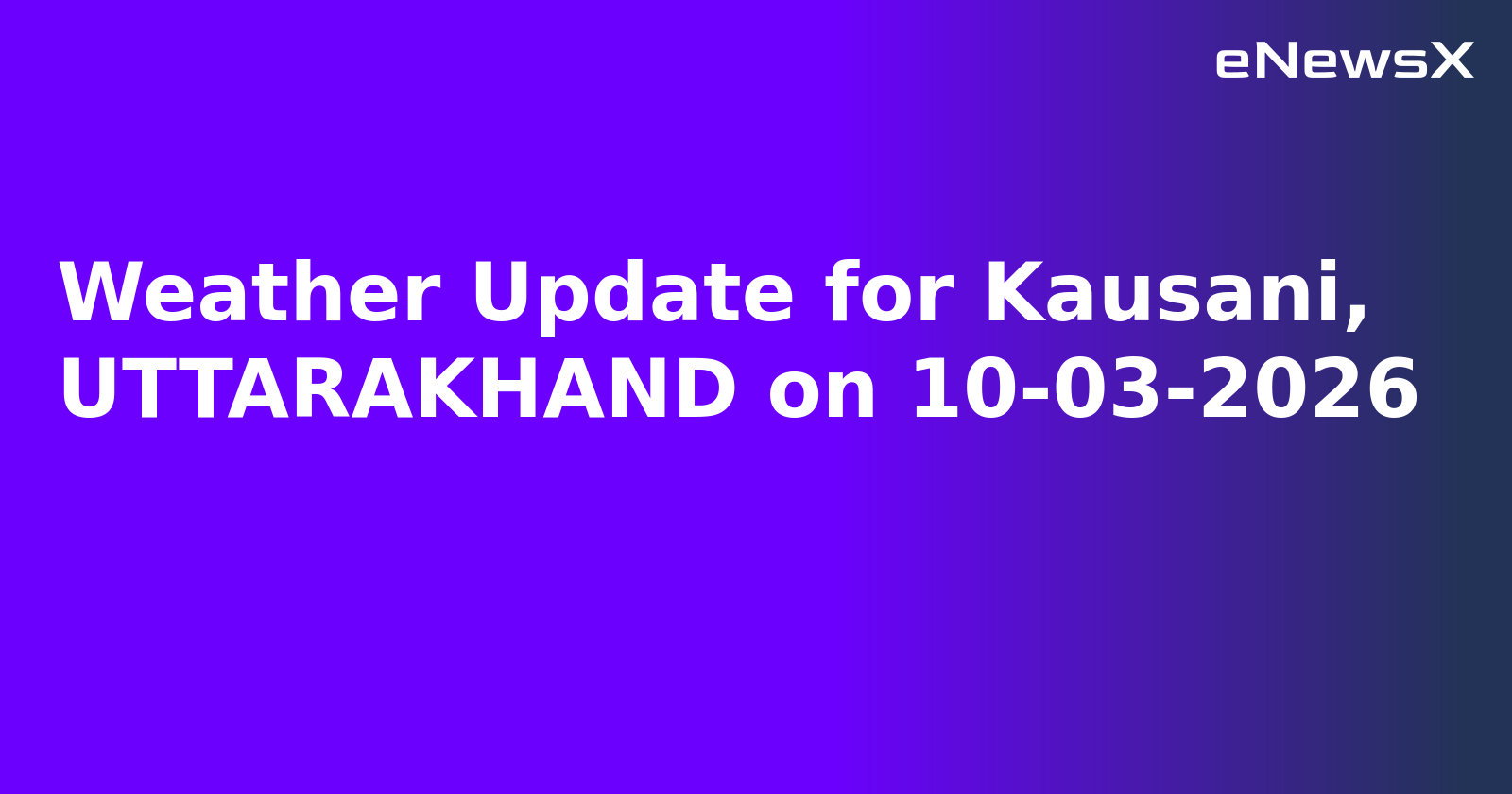 Weather Update for Kausani, UTTARAKHAND on 10-03-2026