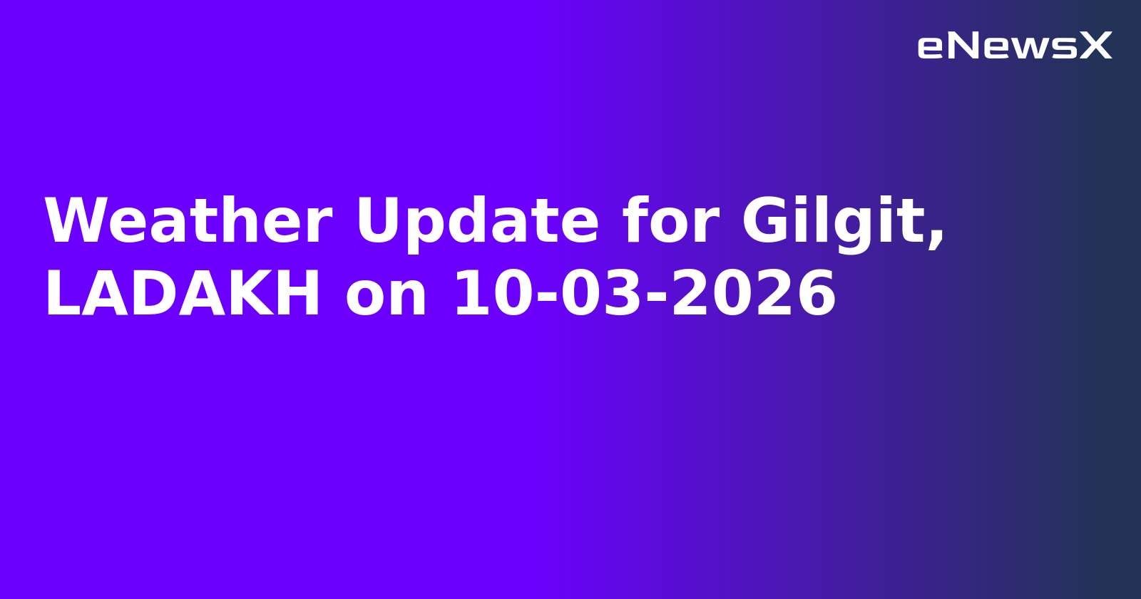 Weather Update for Gilgit, LADAKH on 10-03-2026